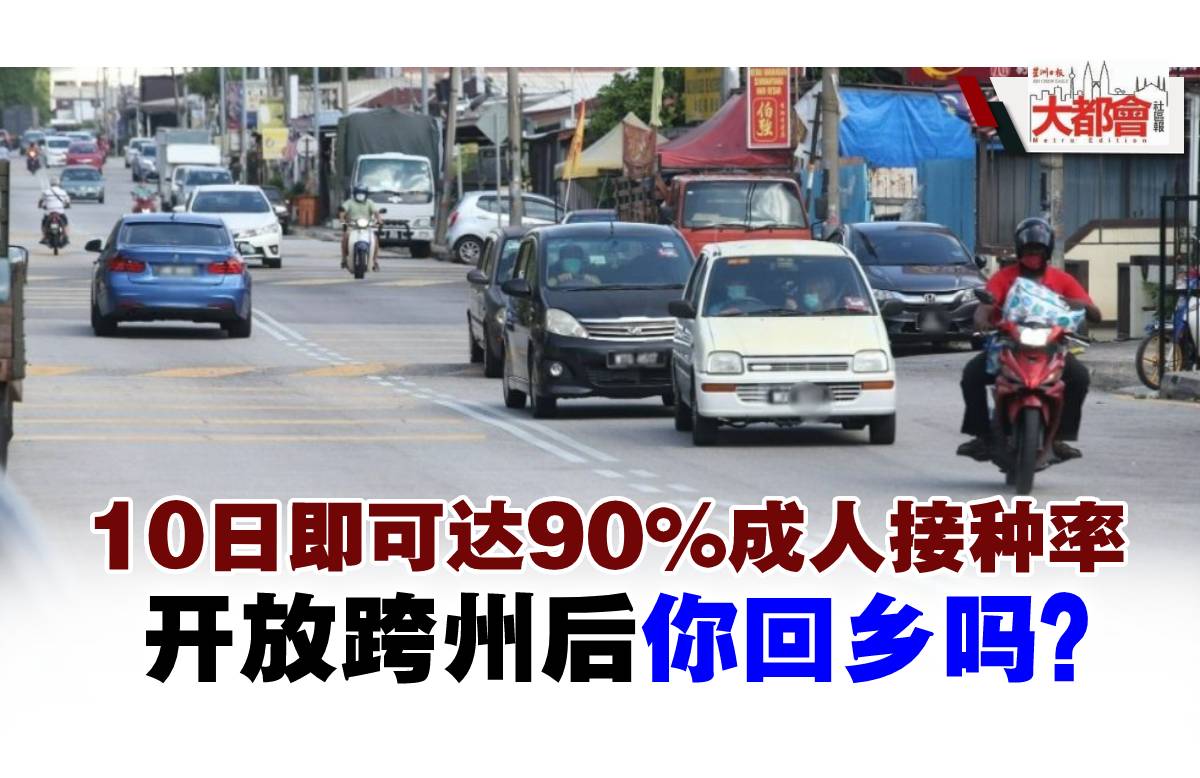 10日即可达90 成人接种率开放跨州后你回乡吗 地方 大都会 都市动态 星洲网sin Chew Daily