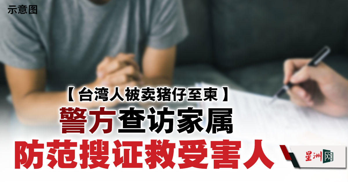 台湾人被卖猪仔警方查访家属防范搜证救受害人- 国际- 即时国际