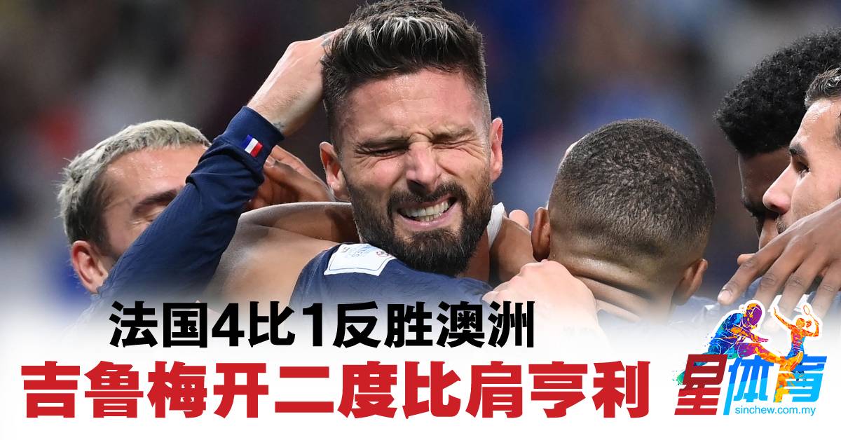 2022年卡塔尔世界杯 卫冕冠军法国4比1反胜澳洲 吉鲁梅开二度比肩亨利 体育 2022年世界杯