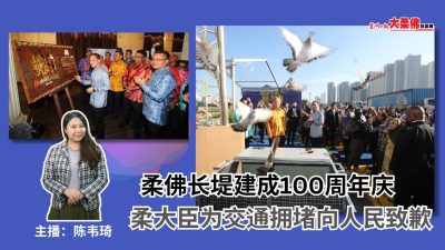 大柔佛三分钟 | 柔佛长堤建成100周年庆，柔大臣为交通拥堵向人民致歉