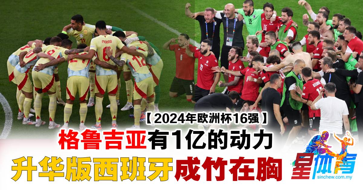 2024年歐洲杯16強| 格魯吉亞擁1億令吉的動力升華版西班牙成竹在胸- 體育- 足球- 國際足球