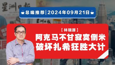 【总编推荐】林瑞源：阿克马不甘寂寞倒米 破坏扎希狂胜大计