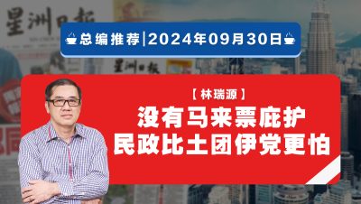 【总编推荐】林瑞源：没有马来票庇护 民政比土团伊党更怕