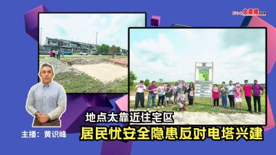 大柔佛三分鐘 | 地點太靠近住宅區 居民憂安全隱患反對電塔興建