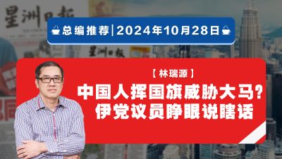 【总编推荐】林瑞源：中国人挥国旗威胁大马？ 伊党议员睁眼说瞎话