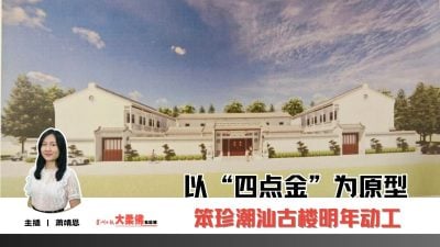 大柔佛三分钟 |   以“四点金”为原型 笨珍潮汕古楼明年动工