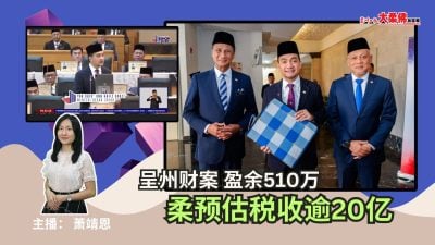 大柔佛三分钟 | 呈州财案 盈余510万，柔预估税收逾20亿