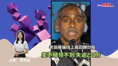 大柔佛三分钟 | 老翁被骗线上高回酬炒股，卖不掉领不到 失逾211万