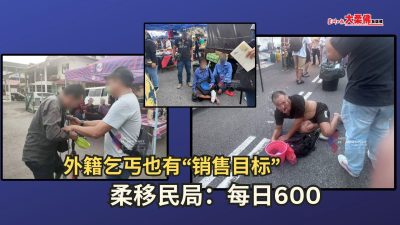 大柔佛三分钟 | 外籍乞丐也有“销售目标” 柔移民局：每日600