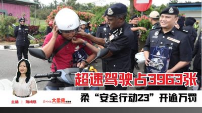 大柔佛三分钟 | 柔“安全行动23”开逾万罚单 超速驾驶占3963张